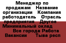 Менеджер по продажам › Название организации ­ Компания-работодатель › Отрасль предприятия ­ Другое › Минимальный оклад ­ 15 000 - Все города Работа » Вакансии   . Тыва респ.